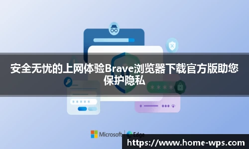 安全无忧的上网体验Brave浏览器下载官方版助您保护隐私